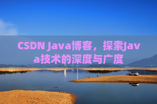 CSDN Java博客,探索Java技术的深度与广度 CSDN Java博客,探索Java技术的深度与广度